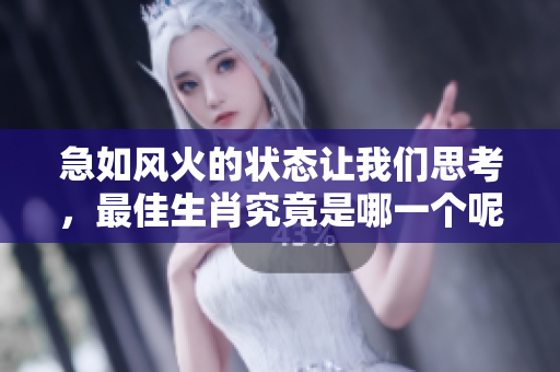 急如风火的状态让我们思考，最佳生肖究竟是哪一个呢