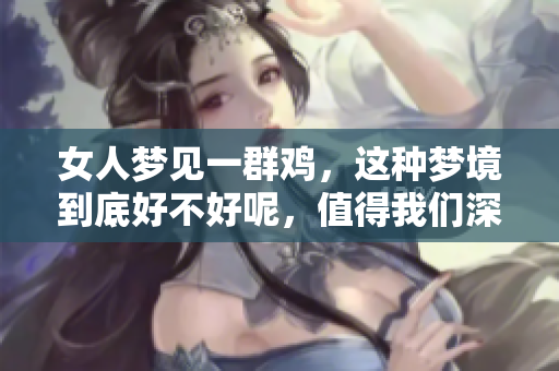 女人梦见一群鸡，这种梦境到底好不好呢，值得我们深思。