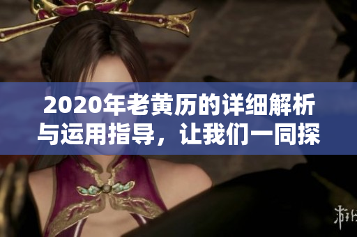 2020年老黄历的详细解析与运用指导，让我们一同探讨其影响与意义