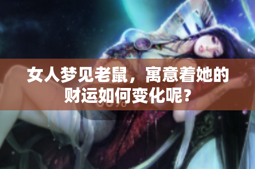 女人梦见老鼠，寓意着她的财运如何变化呢？
