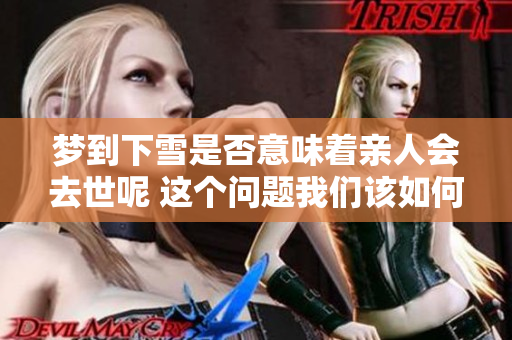 梦到下雪是否意味着亲人会去世呢 这个问题我们该如何解读