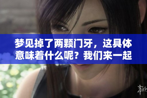 梦见掉了两颗门牙，这具体意味着什么呢？我们来一起解读一下。