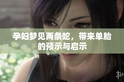 孕妇梦见两条蛇，带来单胎的预示与启示
