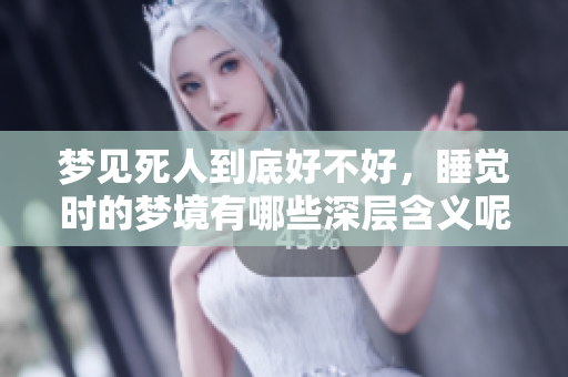 梦见死人到底好不好，睡觉时的梦境有哪些深层含义呢