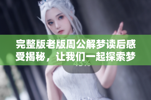 完整版老版周公解梦读后感受揭秘，让我们一起探索梦境的奥秘