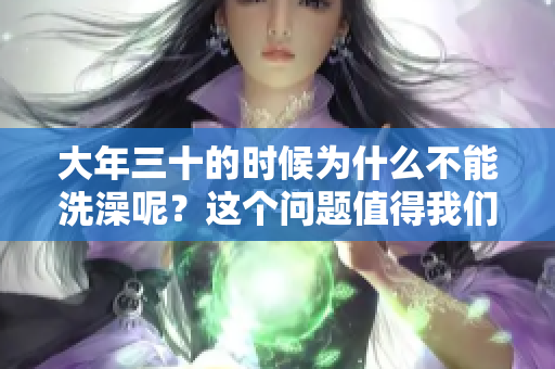 大年三十的时候为什么不能洗澡呢？这个问题值得我们深入探讨一下。