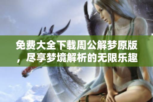 免费大全下载周公解梦原版，尽享梦境解析的无限乐趣