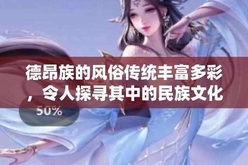 德昂族的风俗传统丰富多彩，令人探寻其中的民族文化魅力