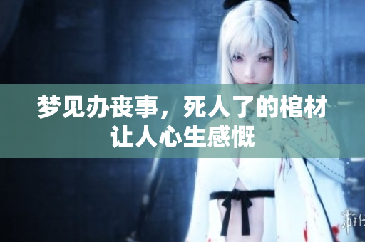 梦见办丧事，死人了的棺材让人心生感慨
