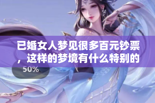 已婚女人梦见很多百元钞票，这样的梦境有什么特别的含义呢