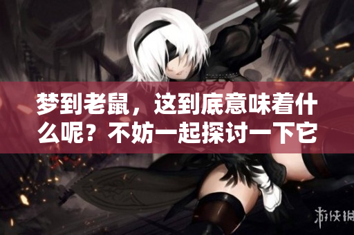 梦到老鼠，这到底意味着什么呢？不妨一起探讨一下它的含义吧。