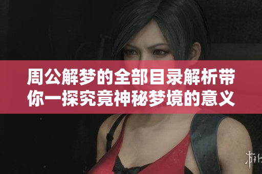 周公解梦的全部目录解析带你一探究竟神秘梦境的意义和象征