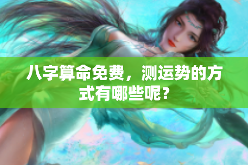 八字算命免费，测运势的方式有哪些呢？