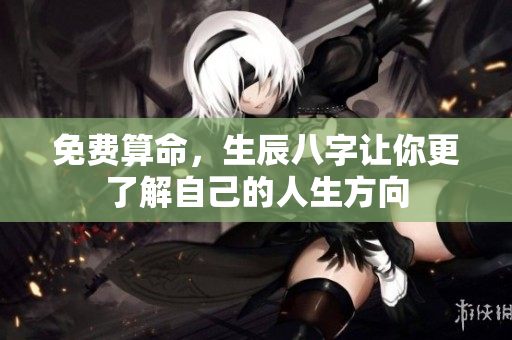免费算命，生辰八字让你更了解自己的人生方向