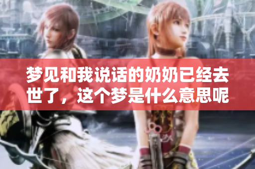 梦见和我说话的奶奶已经去世了，这个梦是什么意思呢