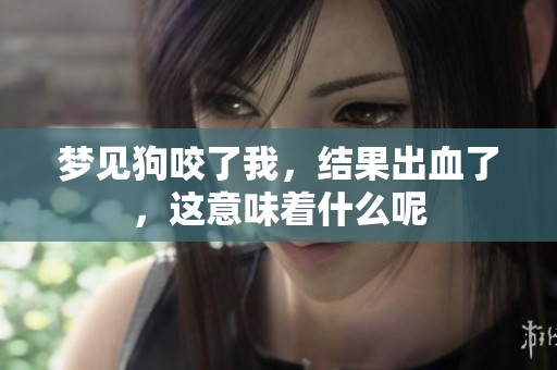 梦见狗咬了我，结果出血了，这意味着什么呢