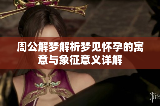 周公解梦解析梦见怀孕的寓意与象征意义详解