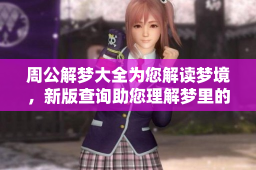 周公解梦大全为您解读梦境，新版查询助您理解梦里的秘密与含义