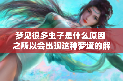 梦见很多虫子是什么原因 之所以会出现这种梦境的解析与分析