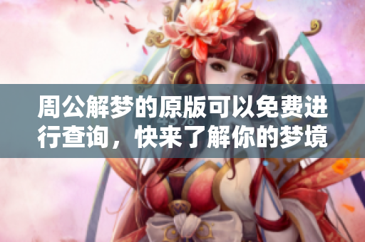周公解梦的原版可以免费进行查询，快来了解你的梦境含义吧