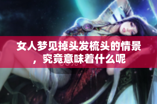 女人梦见掉头发梳头的情景，究竟意味着什么呢
