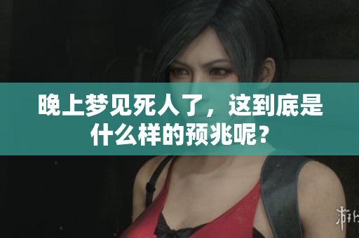 晚上梦见死人了，这到底是什么样的预兆呢？