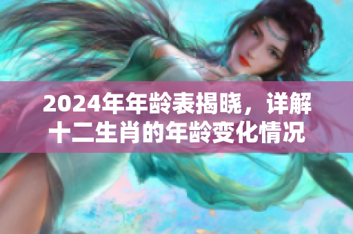 2024年年龄表揭晓，详解十二生肖的年龄变化情况