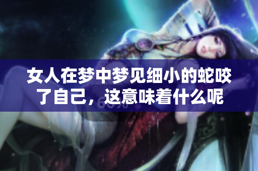 女人在梦中梦见细小的蛇咬了自己，这意味着什么呢