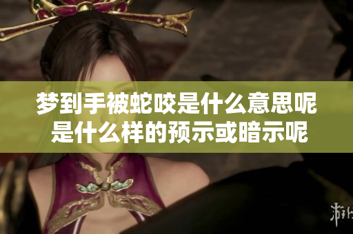 梦到手被蛇咬是什么意思呢 是什么样的预示或暗示呢