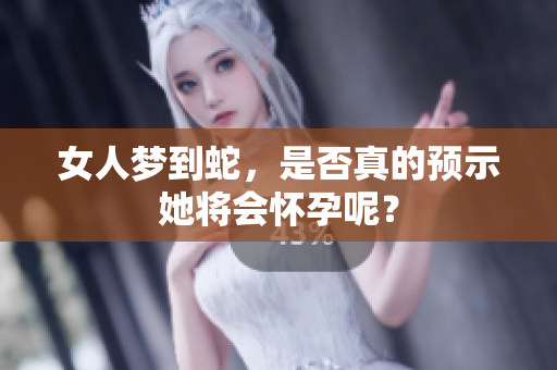 女人梦到蛇，是否真的预示她将会怀孕呢？