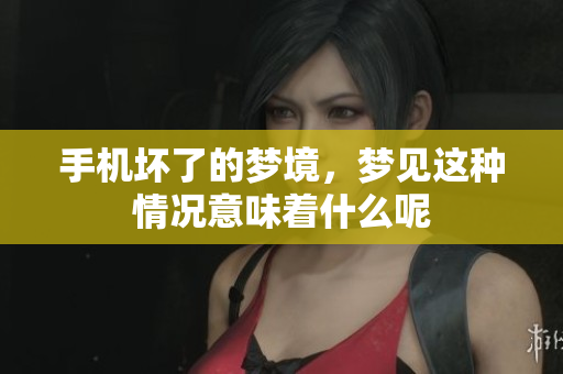 手机坏了的梦境，梦见这种情况意味着什么呢