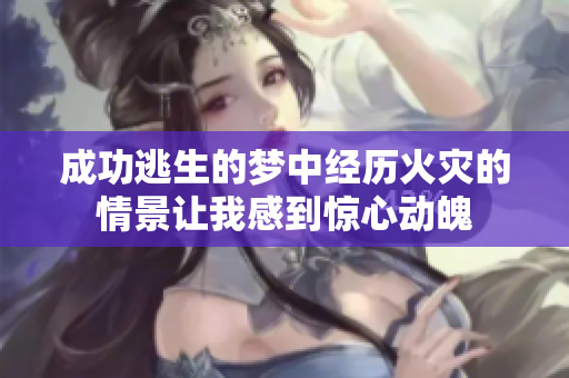 成功逃生的梦中经历火灾的情景让我感到惊心动魄