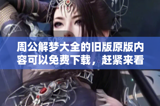 周公解梦大全的旧版原版内容可以免费下载，赶紧来看吧！