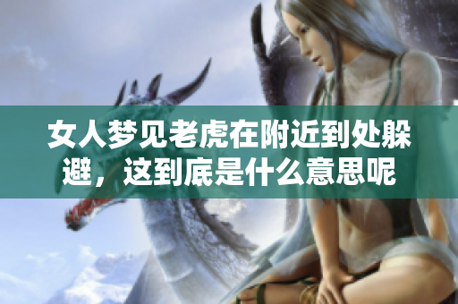 女人梦见老虎在附近到处躲避，这到底是什么意思呢