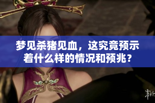 梦见杀猪见血，这究竟预示着什么样的情况和预兆？