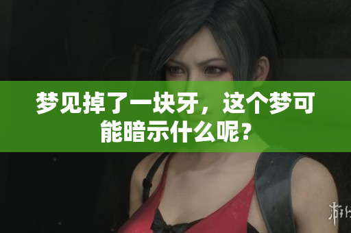 梦见掉了一块牙，这个梦可能暗示什么呢？