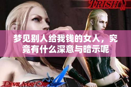 梦见别人给我钱的女人，究竟有什么深意与暗示呢