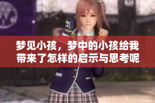 梦见小孩，梦中的小孩给我带来了怎样的启示与思考呢