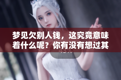 梦见欠别人钱，这究竟意味着什么呢？你有没有想过其中的深意？