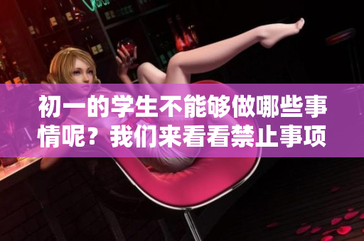 初一的学生不能够做哪些事情呢？我们来看看禁止事项！