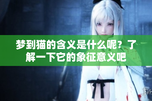 梦到猫的含义是什么呢？了解一下它的象征意义吧