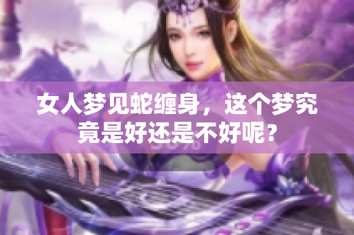 女人梦见蛇缠身，这个梦究竟是好还是不好呢？