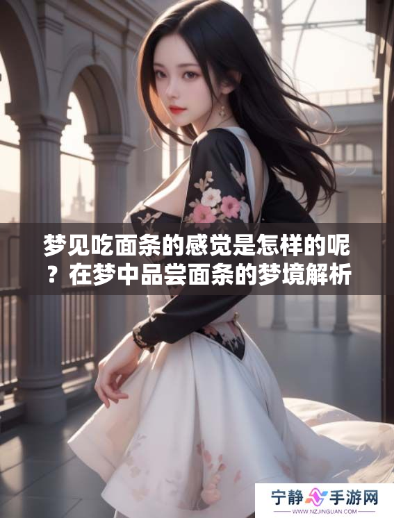 梦见吃面条的感觉是怎样的呢？在梦中品尝面条的梦境解析。