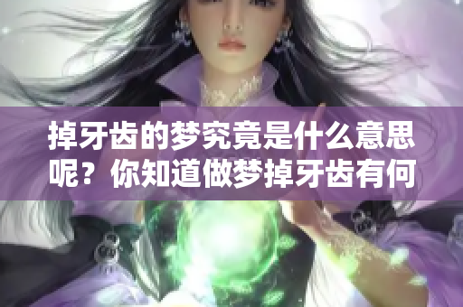 掉牙齿的梦究竟是什么意思呢？你知道做梦掉牙齿有何寓意吗？