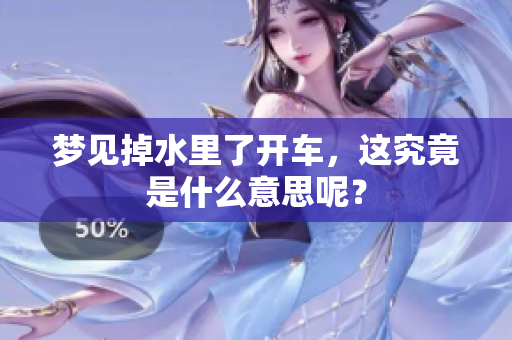 梦见掉水里了开车，这究竟是什么意思呢？