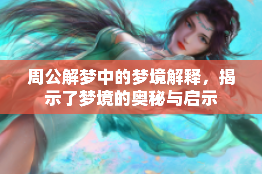 周公解梦中的梦境解释，揭示了梦境的奥秘与启示