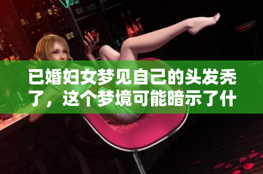 已婚妇女梦见自己的头发秃了，这个梦境可能暗示了什么呢
