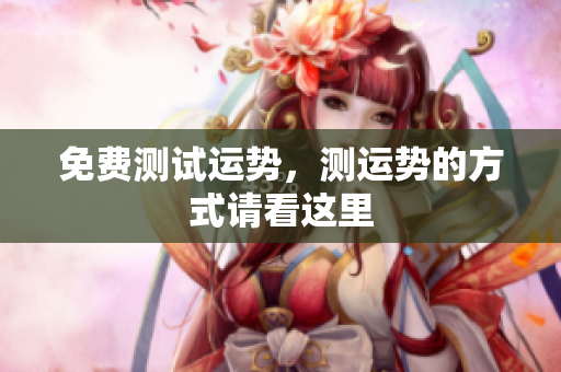 免费测试运势，测运势的方式请看这里