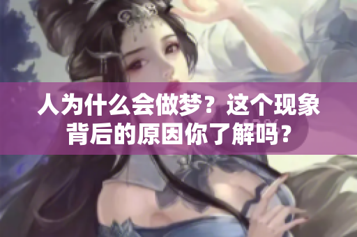人为什么会做梦？这个现象背后的原因你了解吗？