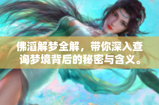 佛滔解梦全解，带你深入查询梦境背后的秘密与含义。
